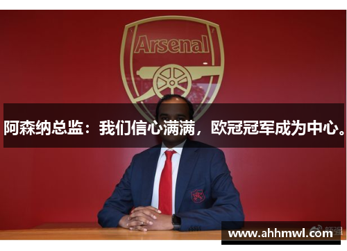 阿森纳总监:我们信心满满,欧冠冠军成为中心。 阿森纳总监:我们信心满满,欧冠冠军成为中心。