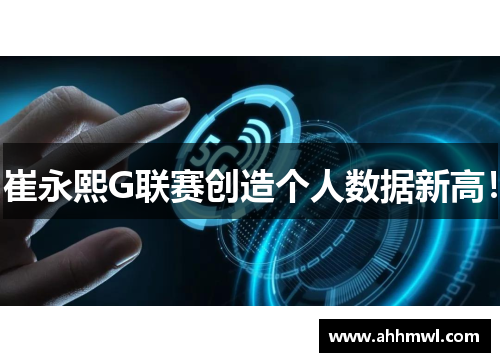 崔永熙G联赛创造个人数据新高！