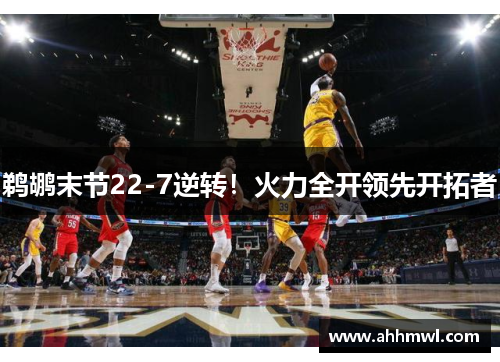 鹈鹕末节22-7逆转！火力全开领先开拓者